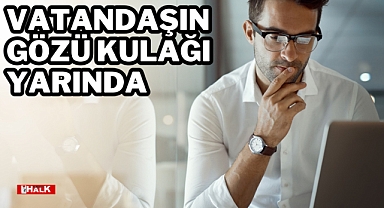 VATANDAŞIN GÖZÜ KULAĞI YARINDA