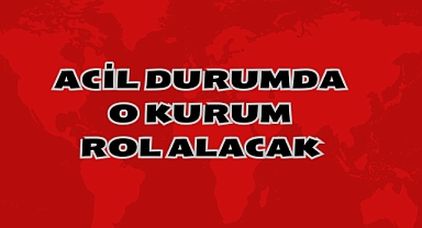 Acil Durumda O Kurum Rol Alacak