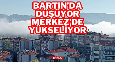 BARTIN'DA DÜŞÜYOR, MERKEZ'DE YÜKSELİYOR