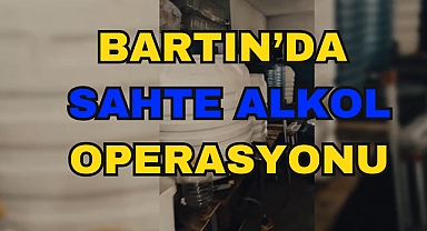 BARTIN’DA SAHTE ALKOL OPERASYONU