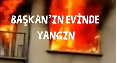 BAŞKAN’IN EVİNDE YANGIN
