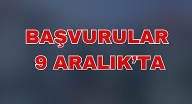 BAŞVURULAR 9 ARALIK’TA