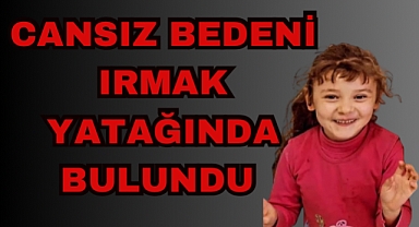 CANSIZ BEDENİ IRMAK YATAĞINDA BULUNDU