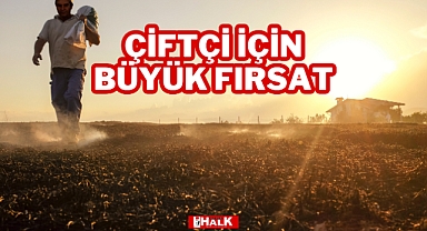 ÇİFTÇİ İÇİN BÜYÜK FIRSAT