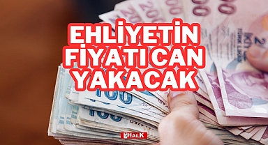 EHLİYETİN FİYATI CAN YAKACAK