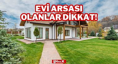 EVİ ARSASI OLANLAR DİKKAT!