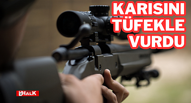 KARISINI TÜFEKLE VURDU