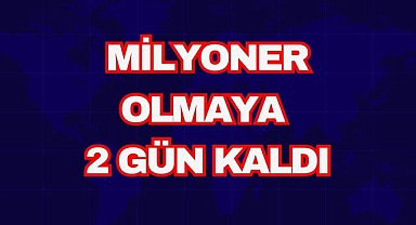 MİLYONER OLMAYA 2 GÜN KALDI
