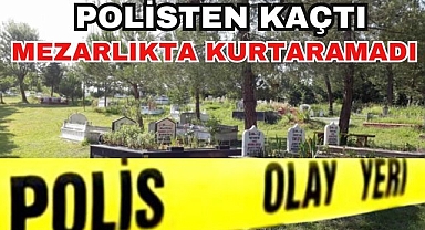 Polisten Kaçtı Mezarlıkta Kurtaramadı