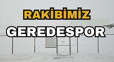 RAKİBİMİZ GEREDESPOR