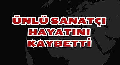 Ünlü Sanatçı Hayatını Kaybetti
