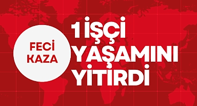 1 İŞÇİ YAŞAMINI YİTİRDİ