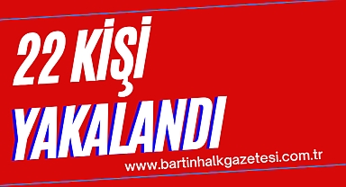 22 KİŞİ YAKALANDI