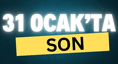 31 OCAK’TA SON