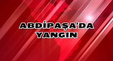 ABDİPAŞA'DA YANGIN