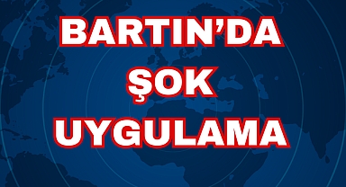 BARTIN’DA ŞOK UYGULAMA