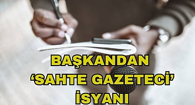 Başkandan 'Sahte Gazeteci' İsyanı