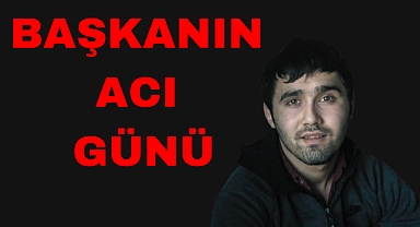BAŞKANIN ACI GÜNÜ