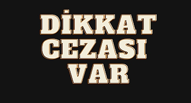 DİKKAT CEZASI VAR