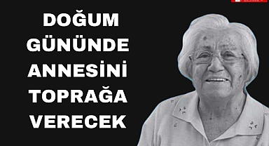 Doğum gününde annesini toprağa verecek