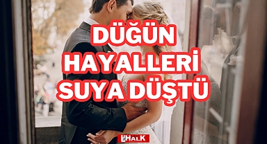 DÜĞÜN HAYALLERİ SUYA DÜŞTÜ