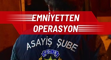 EMNİYET’TEN OPERASYON