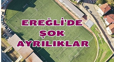 Ereğli'de Şok Ayrılıklar
