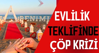 EVLİLİK TEKLİFİNDE ÇÖP KRİZİ