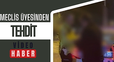 MECLİS ÜYESİNDEN TEHDİT