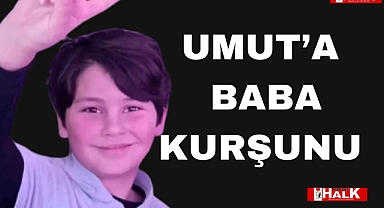MİNİK UMUT'A BABA KURŞUNU