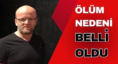 ÖLÜM NEDENİ BELLİ OLDU