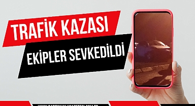 TRAFİK KAZASI EKİPLER SEVK EDİLDİ