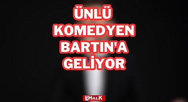 ÜNLÜ KOMEDYEN BARTIN'A GELİYOR