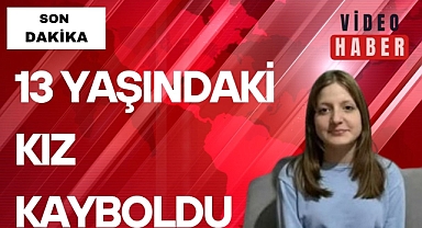 13 YAŞINDAKİ KIZ KAYBOLDU