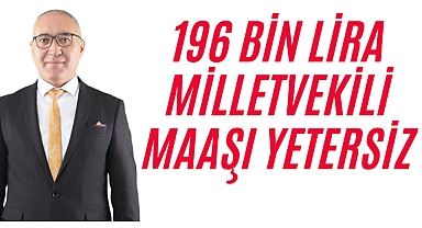 196 BİN LİRA MİLLETVEKİLİ MAAŞI YETERSİZ