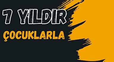 7 YILDIR ÇOCUKLARLA