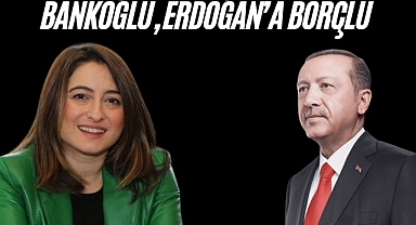 BANKOĞLU, ERDOĞAN’A BORÇLU