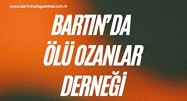 BARTIN’DA ÖLÜ OZANLAR DERNEĞİ