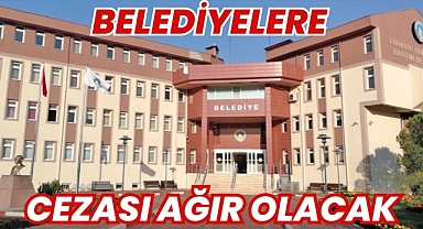 Belediyelere Cezası Ağır Olacak