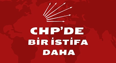 CHP'DE BİR İSTİFA DAHA