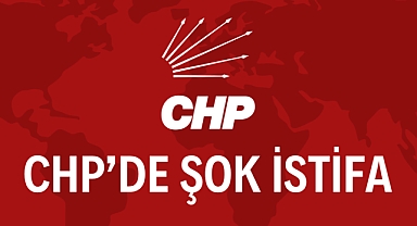CHP’DE ŞOK İSTİFA