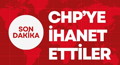CHP’YE İHANET ETTİLER