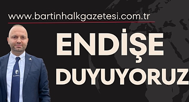 ENDİŞE DUYUYORUZ