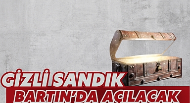 GİZLİ SANDIK BARTIN’DA AÇILACAK