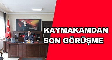 KAYMAKAMDAN SON GÖRÜŞME