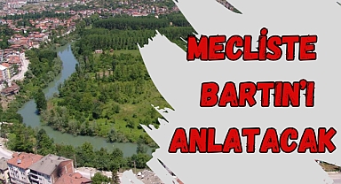 MECLİSTE BARTIN’I ANLATACAK
