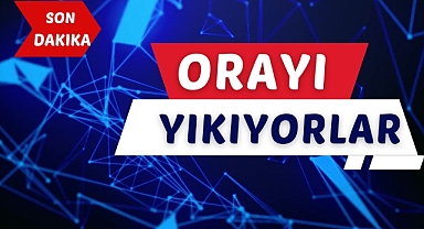 ORAYI YIKIYORLAR