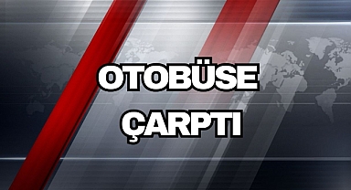 OTOBÜSE ÇARPTI