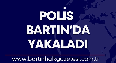 POLİS BARTIN’DA YAKALADI