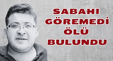SABAHI GÖREMEDİ ÖLÜ BULUNDU